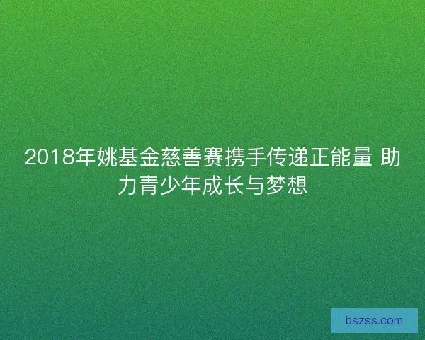 2018年姚基金慈善赛携手传递正能量 助力青少年成长与梦想